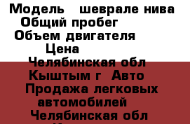  › Модель ­ шеврале нива › Общий пробег ­ 74 000 › Объем двигателя ­ 80 › Цена ­ 360 000 - Челябинская обл., Кыштым г. Авто » Продажа легковых автомобилей   . Челябинская обл.,Кыштым г.